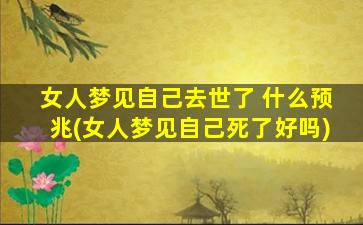 女人梦见自己去世了 什么预兆(女人梦见自己死了好吗)